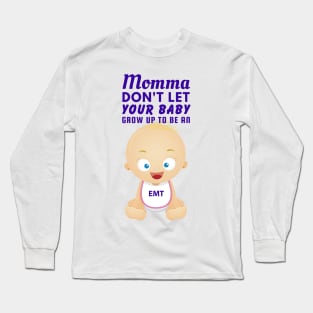 Momma, Don't Let Your Baby Grow Up to Be An EMT Long Sleeve T-Shirt